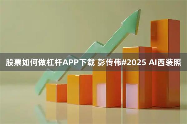 股票如何做杠杆APP下载 彭传伟#2025 AI西装照