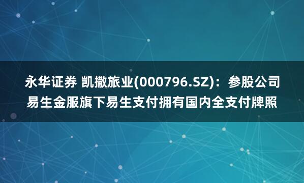 永华证券 凯撒旅业(000796.SZ)：参股公司易生金服旗下易生支付拥有国内全支付牌照