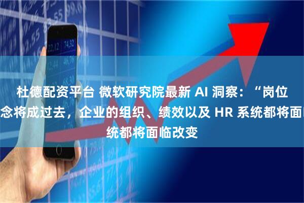 杜德配资平台 微软研究院最新 AI 洞察:“岗位”的概念将成过去,企业的组织、绩效以及 HR 系统都将面临改变