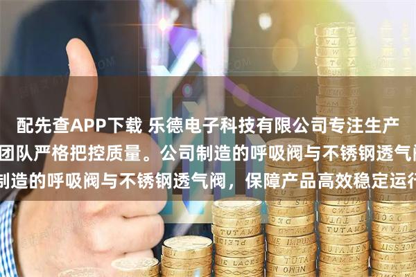配先查APP下载 乐德电子科技有限公司专注生产尼龙PA66透气阀,技术团队严格把控质量。公司制造的呼吸阀与不锈钢透气阀,保障产品高效稳定运行