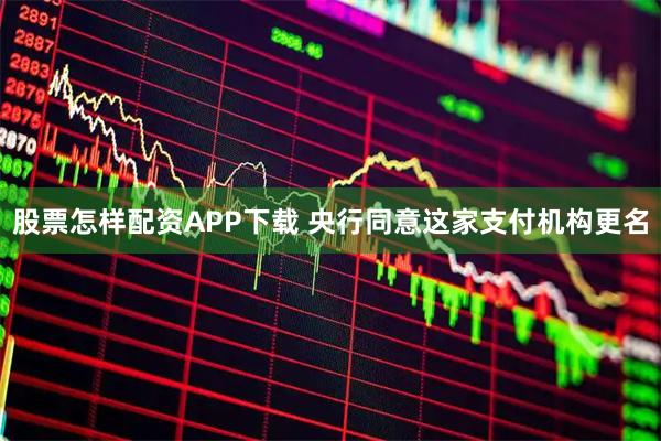 股票怎样配资APP下载 央行同意这家支付机构更名