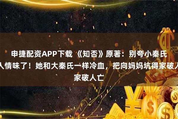 申捷配资APP下载 《知否》原著：别夸小秦氏有人情味了！她和大秦氏一样冷血，把向妈妈坑得家破人亡