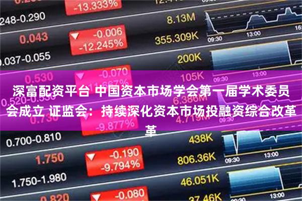 深富配资平台 中国资本市场学会第一届学术委员会成立 证监会：持续深化资本市场投融资综合改革