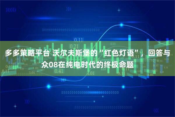 多多策略平台 沃尔夫斯堡的“红色灯语”，回答与众08在纯电时代的终极命题