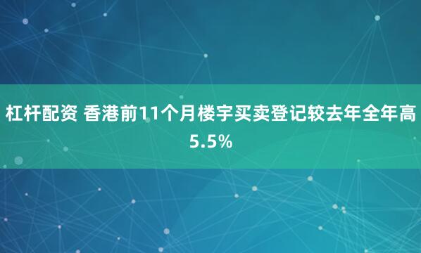杠杆配资 香港前11个月楼宇买卖登记较去年全年高5.5%